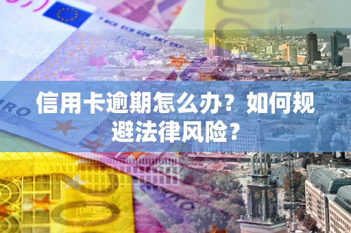 武汉信用卡逾期怎么办？如何规避法律风险？