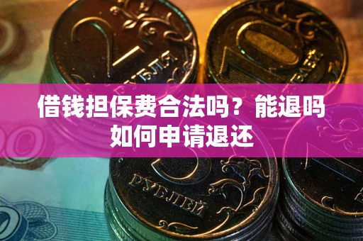 武汉借钱担保费合法吗？能退吗如何申请退还