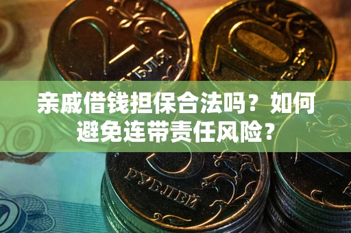 武汉亲戚借钱担保合法吗？如何避免连带责任风险？