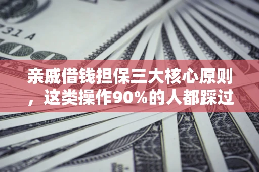 武汉亲戚借钱担保三大核心原则，这类操作90%的人都踩过坑！附法院判决案例