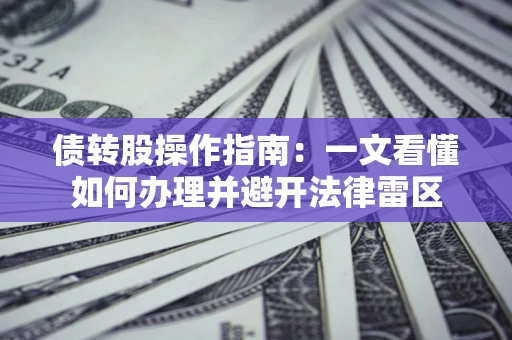 武汉债转股操作指南：一文看懂如何办理并避开法律雷区