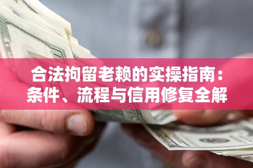武汉合法拘留老赖的实操指南:条件、流程与信用修复全解析 武汉合法拘留老赖的实操指南:条件、流程与信用修复全解析