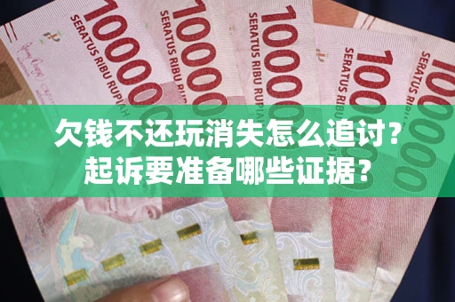 武汉欠钱不还玩消失怎么追讨？起诉要准备哪些证据？