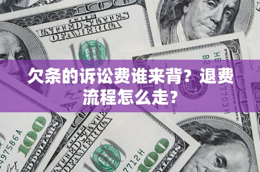 武汉欠条的诉讼费谁来背？退费流程怎么走？