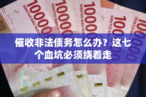 武汉催收非法债务怎么办？这七个血坑必须绕着走