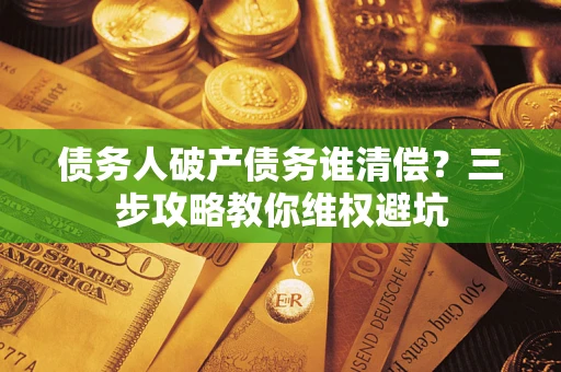 武汉债务人破产债务谁清偿？三步攻略教你维权避坑