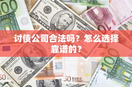 武汉讨债公司合法吗？怎么选择靠谱的？
