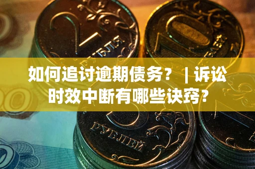 武汉如何追讨逾期债务？ | 诉讼时效中断有哪些诀窍？