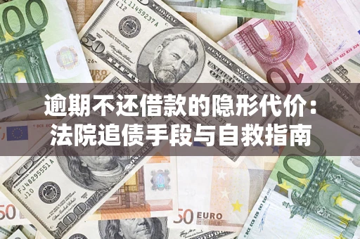 武汉逾期不还借款的隐形代价：法院追债手段与自救指南