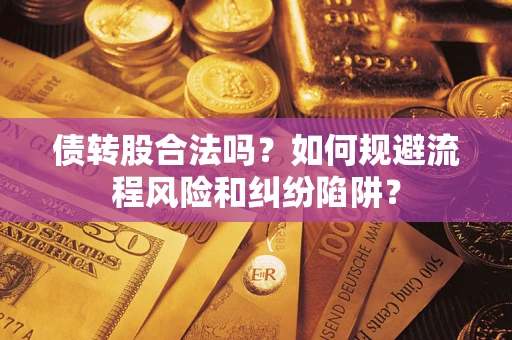 武汉债转股合法吗？如何规避流程风险和纠纷陷阱？