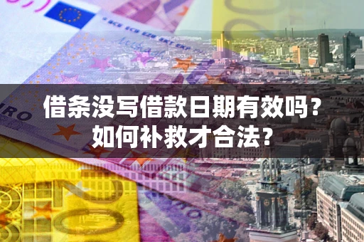 武汉借条没写借款日期有效吗？如何补救才合法？