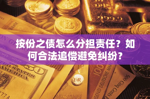 武汉按份之债怎么分担责任？如何合法追偿避免纠纷？