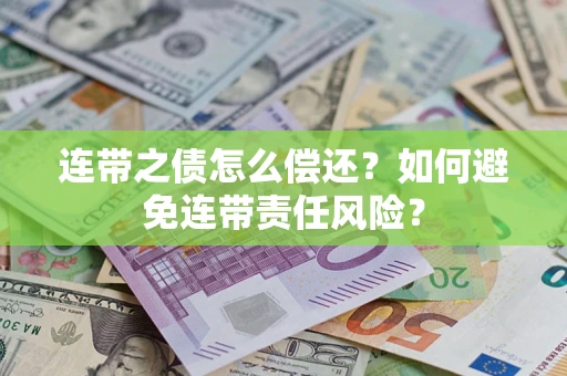 武汉连带之债怎么偿还？如何避免连带责任风险？