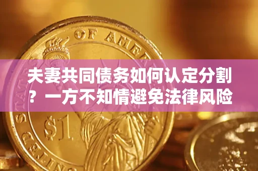 武汉夫妻共同债务如何认定分割？一方不知情避免法律风险必看！
