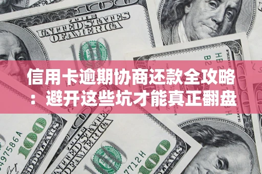 武汉信用卡逾期协商还款全攻略：避开这些坑才能真正翻盘